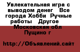 Увлекательная игра с выводом денег - Все города Хобби. Ручные работы » Другое   . Московская обл.,Пущино г.